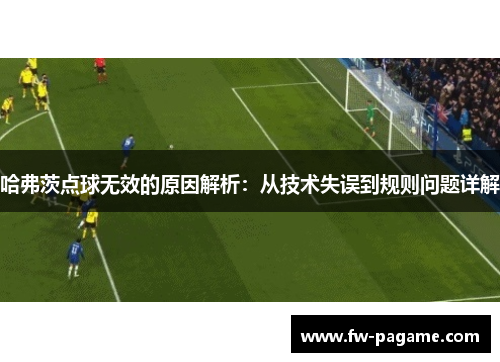 哈弗茨点球无效的原因解析：从技术失误到规则问题详解