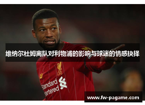 维纳尔杜姆离队对利物浦的影响与球迷的情感抉择