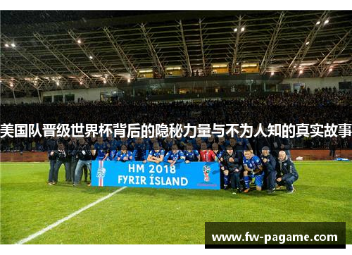 美国队晋级世界杯背后的隐秘力量与不为人知的真实故事