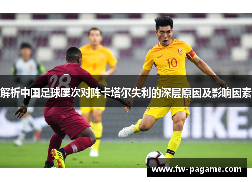 解析中国足球屡次对阵卡塔尔失利的深层原因及影响因素