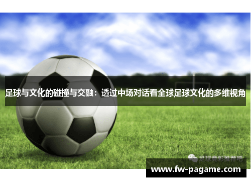 足球与文化的碰撞与交融：透过中场对话看全球足球文化的多维视角