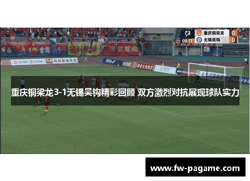 重庆铜梁龙3-1无锡吴钩精彩回顾 双方激烈对抗展现球队实力