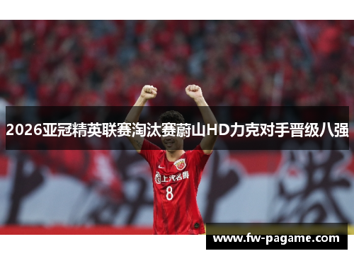 2026亚冠精英联赛淘汰赛蔚山HD力克对手晋级八强