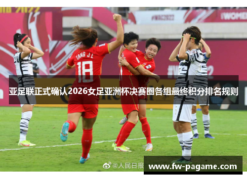 亚足联正式确认2026女足亚洲杯决赛圈各组最终积分排名规则
