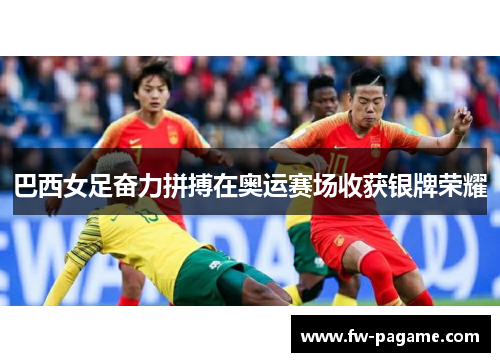 巴西女足奋力拼搏在奥运赛场收获银牌荣耀