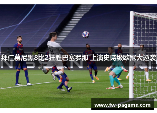 拜仁慕尼黑8比2狂胜巴塞罗那 上演史诗级欧冠大逆袭