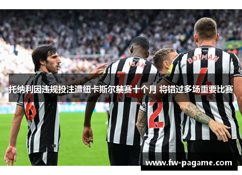 托纳利因违规投注遭纽卡斯尔禁赛十个月 将错过多场重要比赛