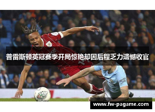 普雷斯顿英冠赛季开局惊艳却因后程乏力遗憾收官