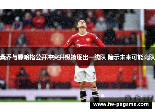 桑乔与滕哈格公开冲突升级被逐出一线队 暗示未来可能离队