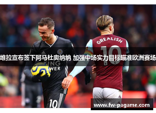 维拉宣布签下阿马杜奥纳纳 加强中场实力目标瞄准欧洲赛场